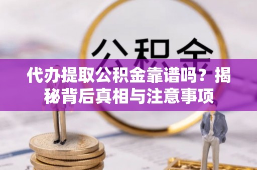 沙溪代办提取公积金靠谱吗？揭秘背后真相与注意事项