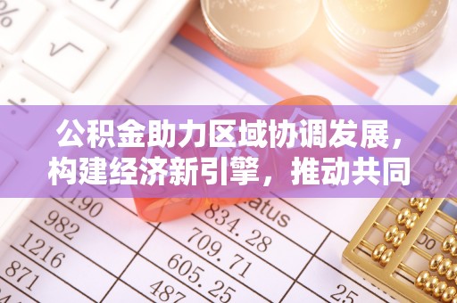 沙溪公积金助力区域协调发展，构建经济新引擎，推动共同富裕