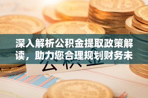 沙溪深入解析公积金提取政策解读，助力您合理规划财务未来