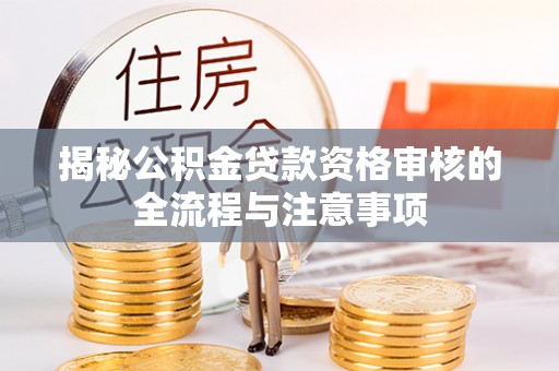 沙溪揭秘公积金贷款资格审核的全流程与注意事项