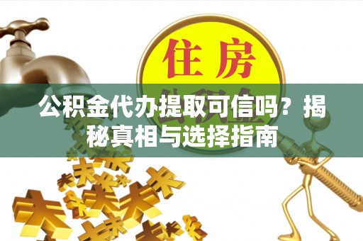 沙溪公积金代办提取可信吗？揭秘真相与选择指南