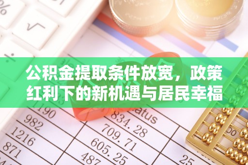 沙溪公积金提取条件放宽，政策红利下的新机遇与居民幸福感提升