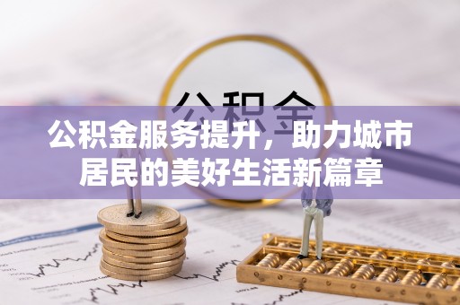沙溪公积金服务提升，助力城市居民的美好生活新篇章