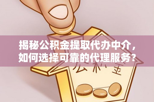 沙溪揭秘公积金提取代办中介，如何选择可靠的代理服务？