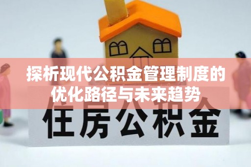 沙溪探析现代公积金管理制度的优化路径与未来趋势