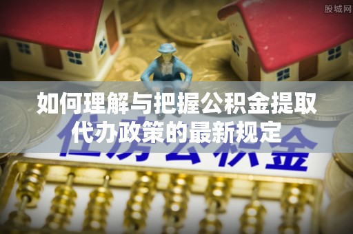 沙溪如何理解与把握公积金提取代办政策的最新规定