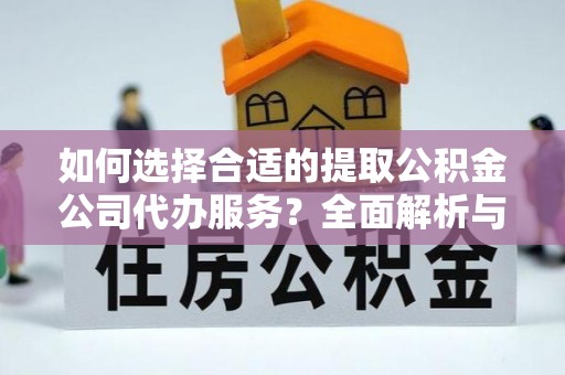 沙溪如何选择合适的提取公积金公司代办服务？全面解析与建议