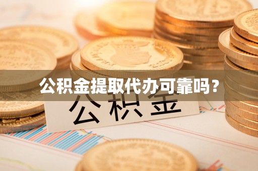 沙溪公积金提取代办可靠吗？