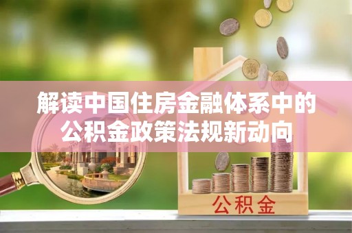 沙溪解读中国住房金融体系中的公积金政策法规新动向