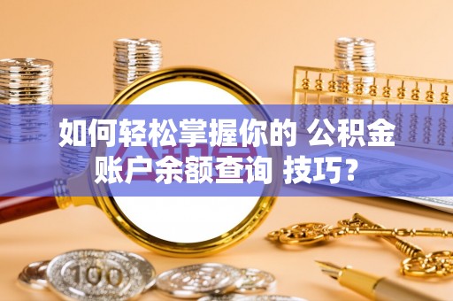 沙溪如何轻松掌握你的 公积金账户余额查询 技巧？