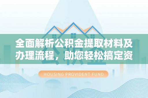 沙溪全面解析公积金提取材料及办理流程，助您轻松搞定资金提取