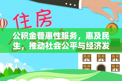 沙溪公积金普惠性服务，惠及民生，推动社会公平与经济发展的基石