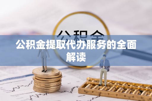 沙溪公积金提取代办服务的全面解读
