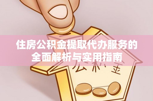 沙溪住房公积金提取代办服务的全面解析与实用指南