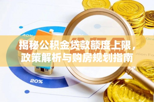 沙溪揭秘公积金贷款额度上限，政策解析与购房规划指南