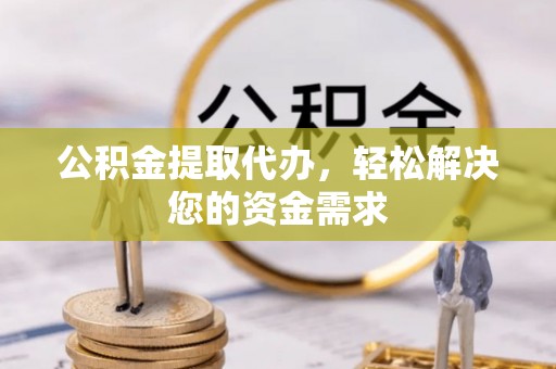 沙溪公积金提取代办，轻松解决您的资金需求