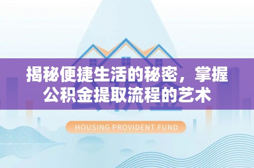沙溪揭秘便捷生活的秘密，掌握公积金提取流程的艺术