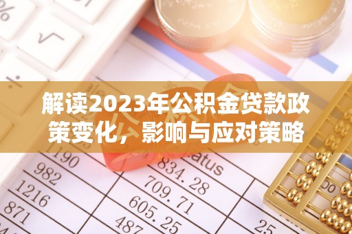 沙溪解读2023年公积金贷款政策变化，影响与应对策略