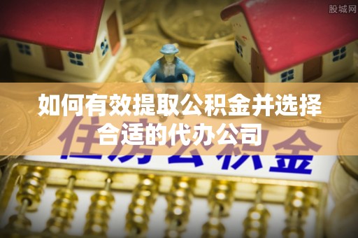 沙溪如何有效提取公积金并选择合适的代办公司
