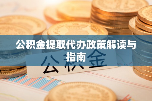 沙溪公积金提取代办政策解读与指南