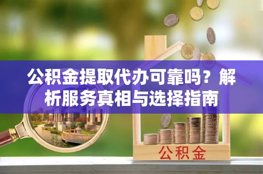 沙溪公积金提取代办可靠吗？解析服务真相与选择指南