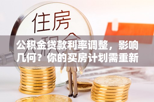 沙溪公积金贷款利率调整，影响几何？你的买房计划需重新审视