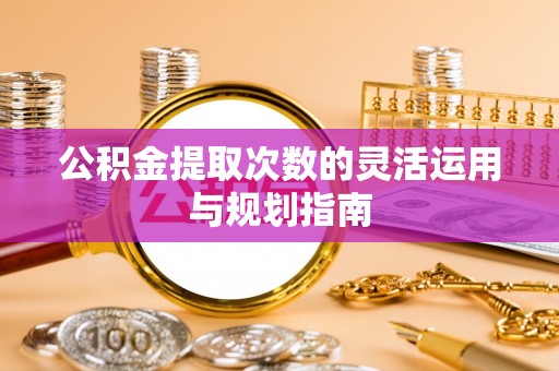 沙溪公积金提取次数的灵活运用与规划指南