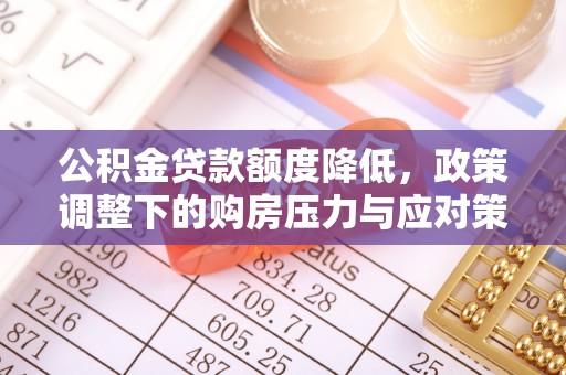 沙溪公积金贷款额度降低，政策调整下的购房压力与应对策略