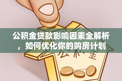 沙溪公积金贷款影响因素全解析，如何优化你的购房计划