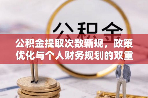 沙溪公积金提取次数新规，政策优化与个人财务规划的双重考量