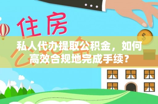 沙溪私人代办提取公积金，如何高效合规地完成手续？