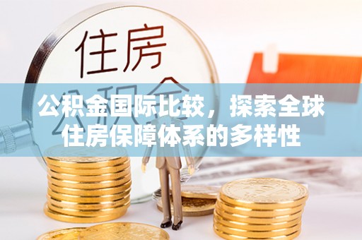 沙溪公积金国际比较，探索全球住房保障体系的多样性