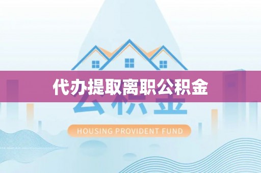 沙溪代办提取离职公积金