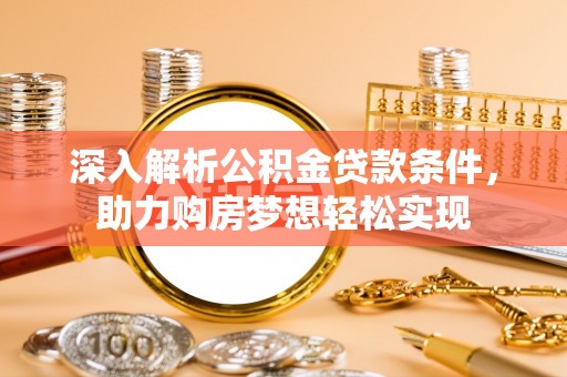 沙溪深入解析公积金贷款条件，助力购房梦想轻松实现