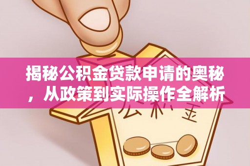 沙溪揭秘公积金贷款申请的奥秘，从政策到实际操作全解析