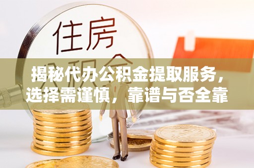 沙溪揭秘代办公积金提取服务，选择需谨慎，靠谱与否全靠这几点