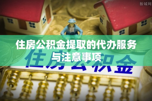 沙溪住房公积金提取的代办服务与注意事项