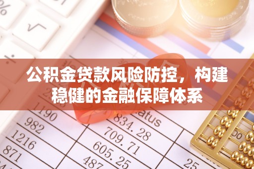沙溪公积金贷款风险防控，构建稳健的金融保障体系