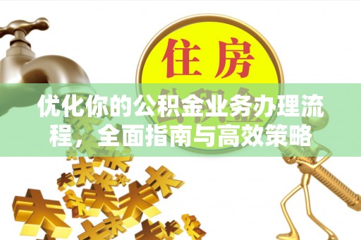 沙溪优化你的公积金业务办理流程，全面指南与高效策略