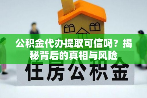 沙溪公积金代办提取可信吗？揭秘背后的真相与风险