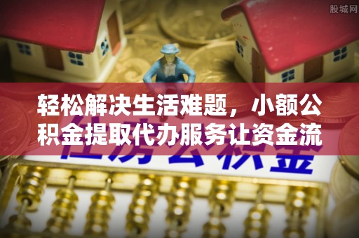沙溪轻松解决生活难题，小额公积金提取代办服务让资金流动更便捷