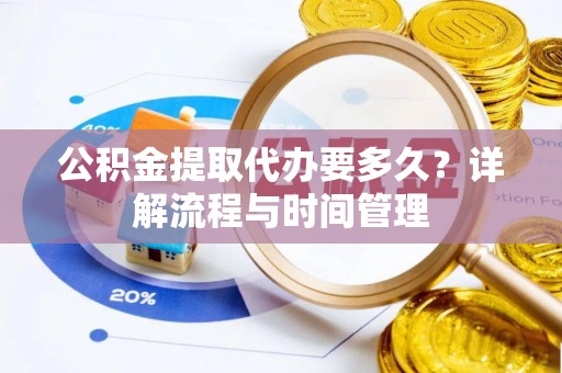 沙溪公积金提取代办要多久？详解流程与时间管理