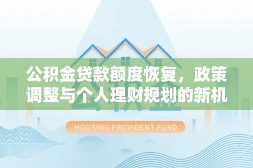 沙溪公积金贷款额度恢复，政策调整与个人理财规划的新机遇