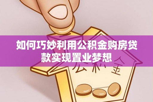 沙溪如何巧妙利用公积金购房贷款实现置业梦想