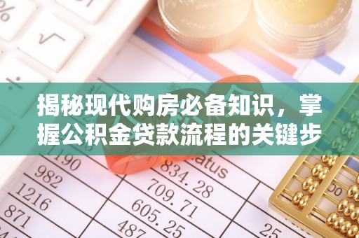 沙溪揭秘现代购房必备知识，掌握公积金贷款流程的关键步骤