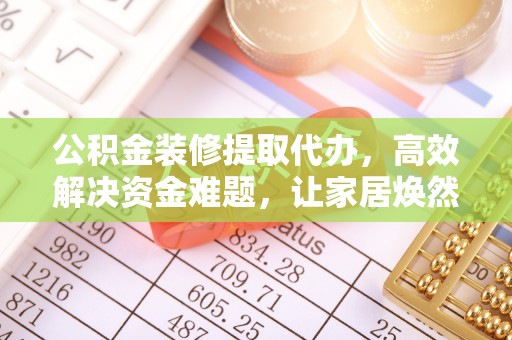 沙溪公积金装修提取代办，高效解决资金难题，让家居焕然一新