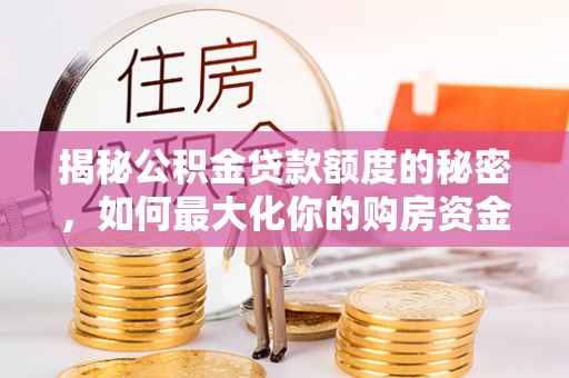 沙溪揭秘公积金贷款额度的秘密，如何最大化你的购房资金