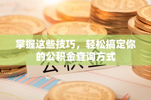 沙溪掌握这些技巧，轻松搞定你的公积金查询方式