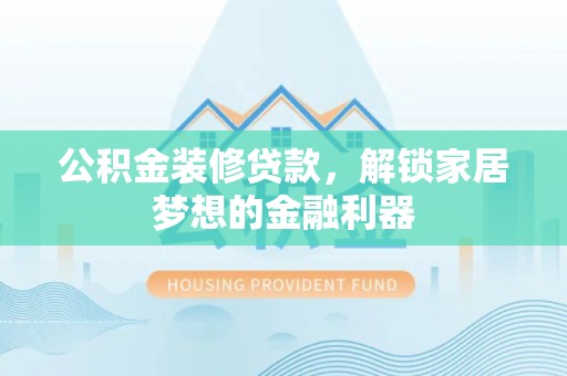沙溪公积金装修贷款，解锁家居梦想的金融利器