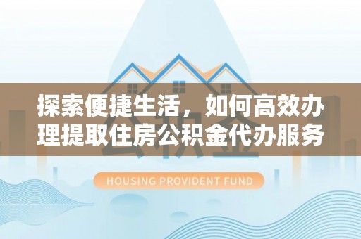 沙溪探索便捷生活，如何高效办理提取住房公积金代办服务
